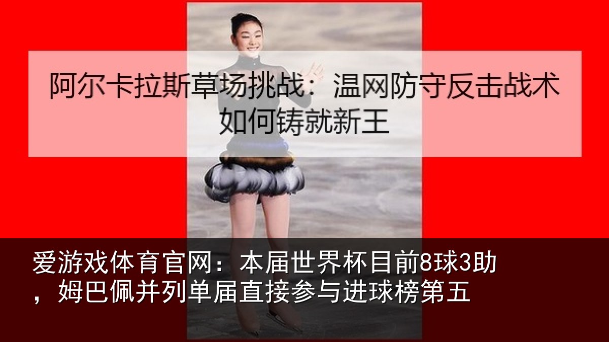 爱游戏体育官网:本届世界杯目前8球3助,姆巴佩并列单届直接参与进球榜第五