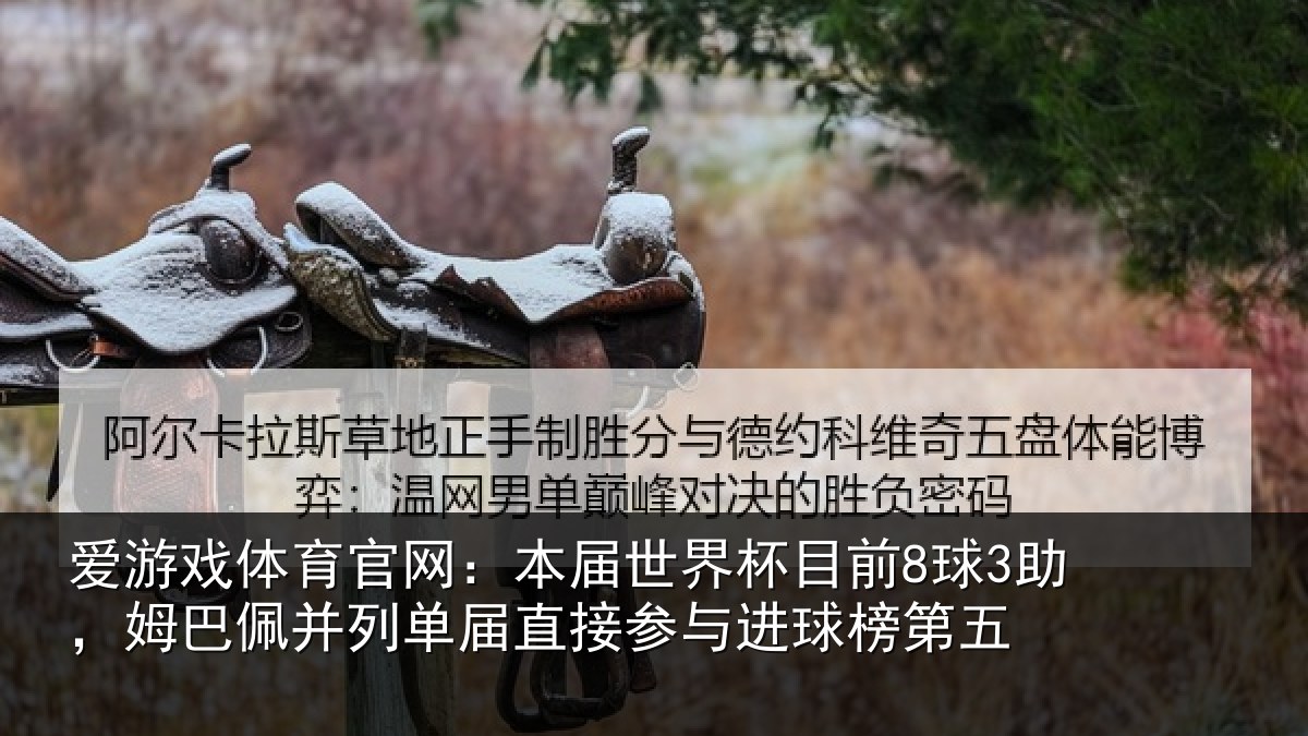 爱游戏体育官网:本届世界杯目前8球3助,姆巴佩并列单届直接参与进球榜第五