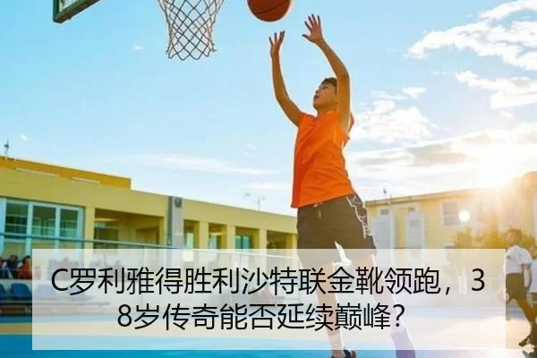 C罗利雅得胜利沙特联金靴领跑，38岁传奇能否延续巅峰？