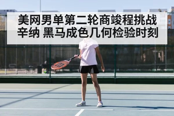 美网男单第二轮商竣程挑战辛纳 黑马成色几何检验时刻