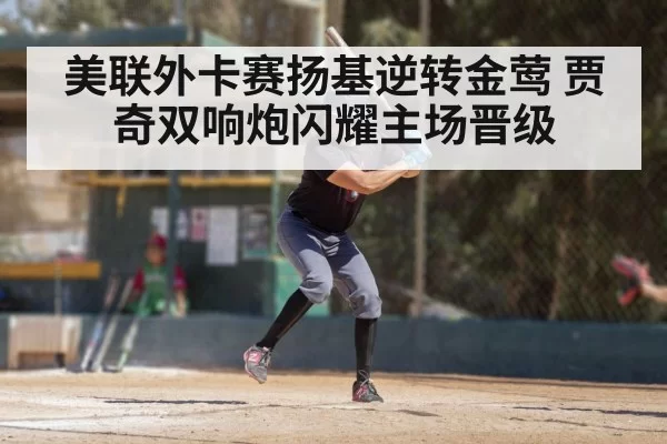美联外卡赛扬基逆转金莺 贾奇双响炮闪耀主场晋级