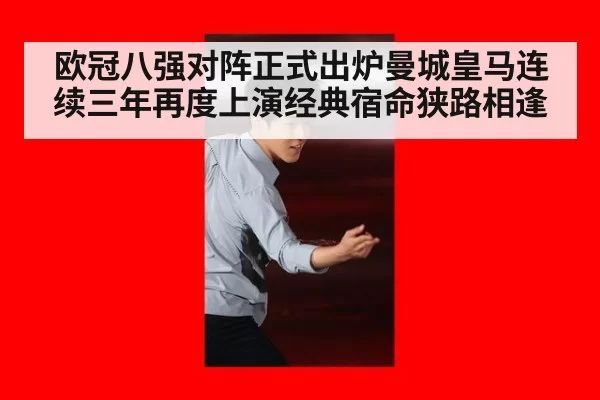 欧冠八强对阵正式出炉曼城皇马连续三年再度上演经典宿命狭路相逢