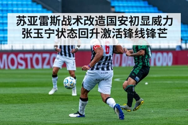 苏亚雷斯战术改造国安初显威力 张玉宁状态回升激活锋线锋芒