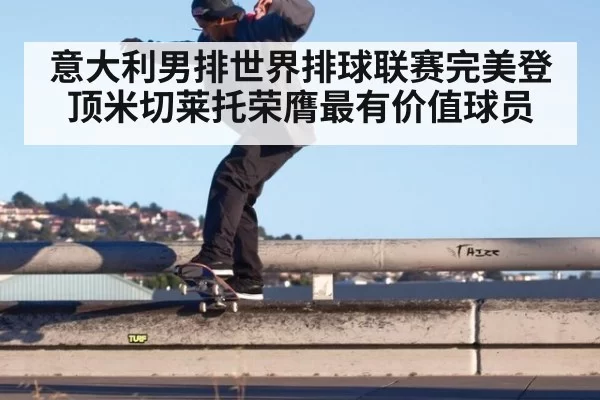 意大利男排世界排球联赛完美登顶米切莱托荣膺最有价值球员