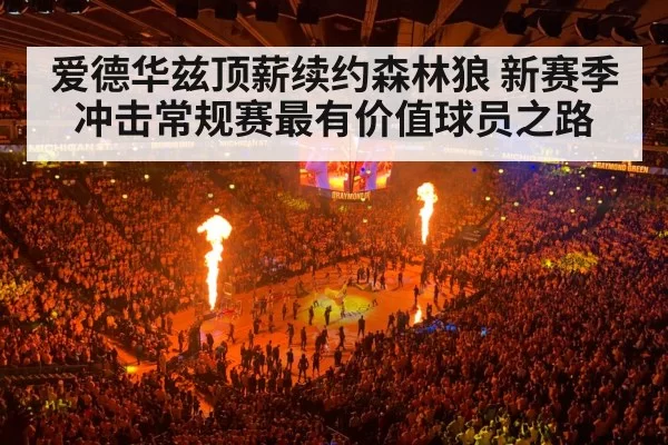 爱德华兹顶薪续约森林狼 新赛季冲击常规赛最有价值球员之路