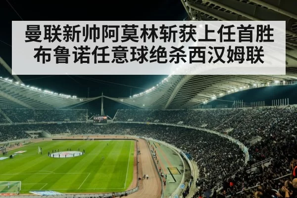 曼联新帅阿莫林斩获上任首胜 布鲁诺任意球绝杀西汉姆联