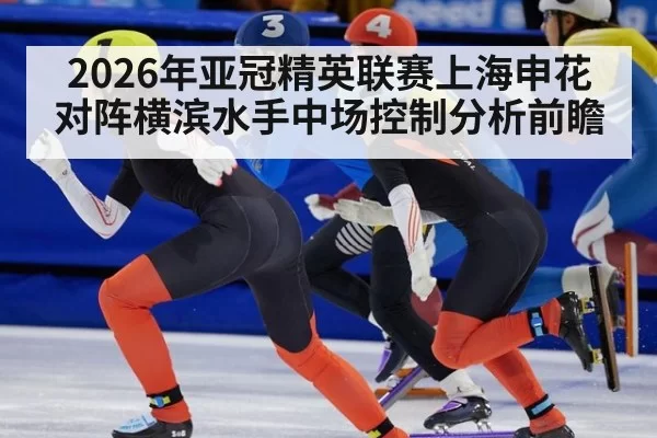 2026年亚冠精英联赛上海申花对阵横滨水手中场控制分析前瞻